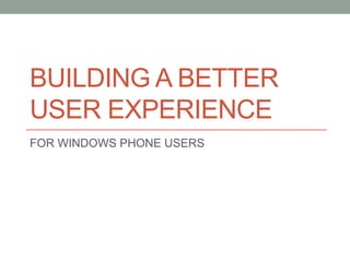 BUILDING A BETTER
USER EXPERIENCE
FOR WINDOWS PHONE USERS
 