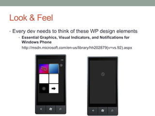 Look & Feel
• Every dev needs to think of these WP design elements
   • Essential Graphics, Visual Indicators, and Notifications for
     Windows Phone
     http://msdn.microsoft.com/en-us/library/hh202879(v=vs.92).aspx
 