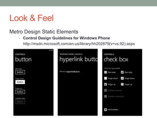 Look & Feel
Metro Design Static Elements
   • Control Design Guidelines for Windows Phone
     http://msdn.microsoft.com/en-us/library/hh202879(v=vs.92).aspx
 