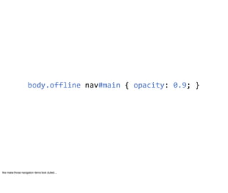 body.offline	
  nav#main	
  {	
  opacity:	
  0.9;	
  }




like make those navigation items look dulled…
 