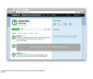 If you wanted to keep in touch with developments, you can also check the @whatwg twitter
account#
 