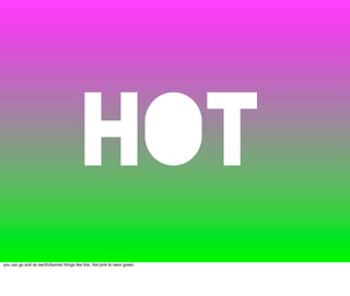 HOT
you can go and do aw/(ful|some) things like this. Hot pink to neon green.
 