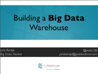 GoDataDriven
PROUDLY PART OF THE XEBIA GROUP
@mids106
jorisbontje@godatadriven.com
Building a Big Data
Warehouse
Joris Bontje
Big Data Hacker
 