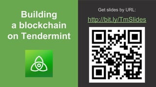 Building
a blockchain
on Tendermint
Get slides by URL:
http://bit.ly/TmSlides
 