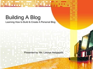 Building A Blog
Learning How to Build & Create A Personal Blog




                 Presented by: Ms. Latorya Hedgepeth
 