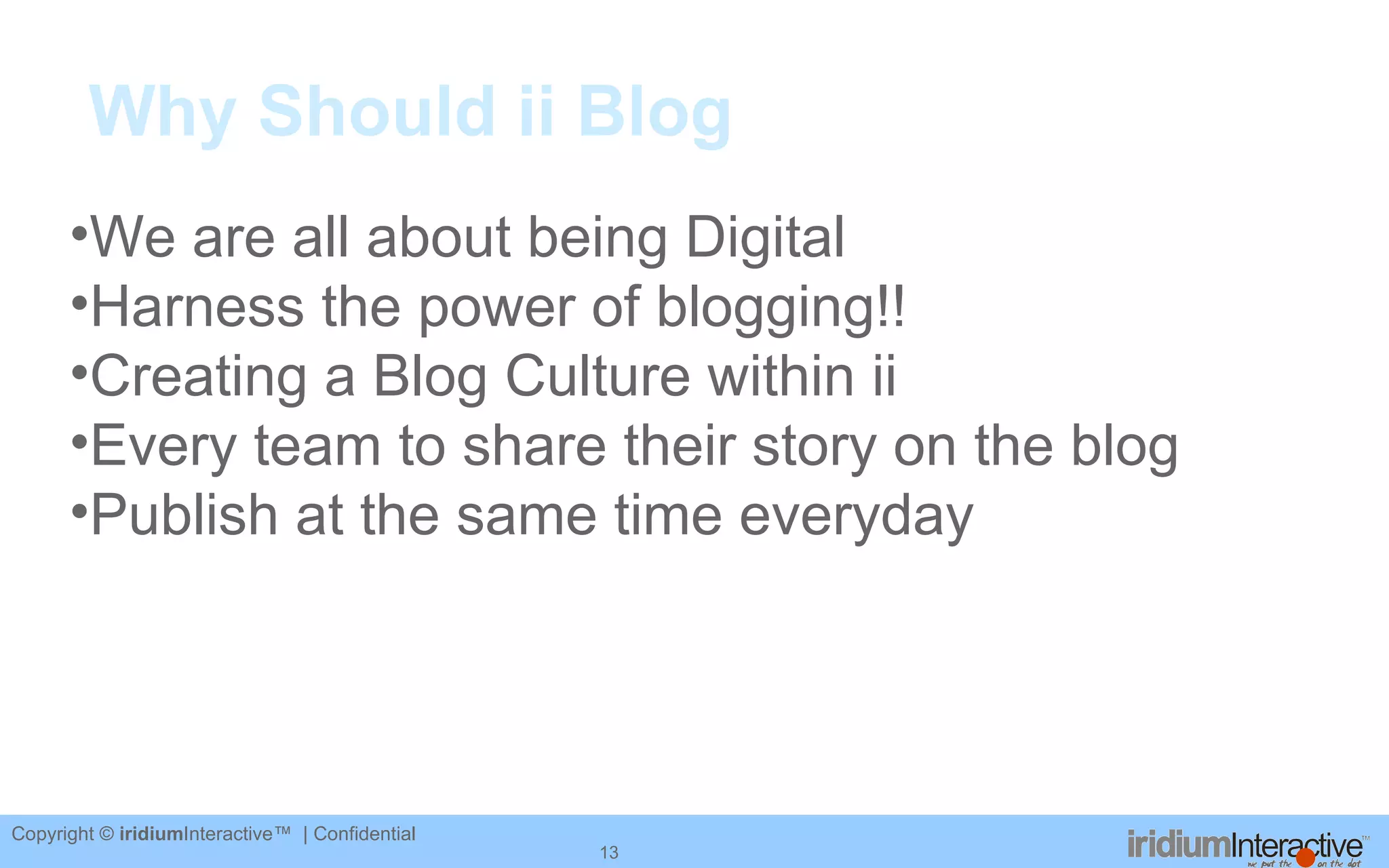 Why Should ii Blog We are all about being Digital Harness the power of blogging!! Creating a Blog Culture within ii Every team to share their story on the blog Publish at the same time everyday 