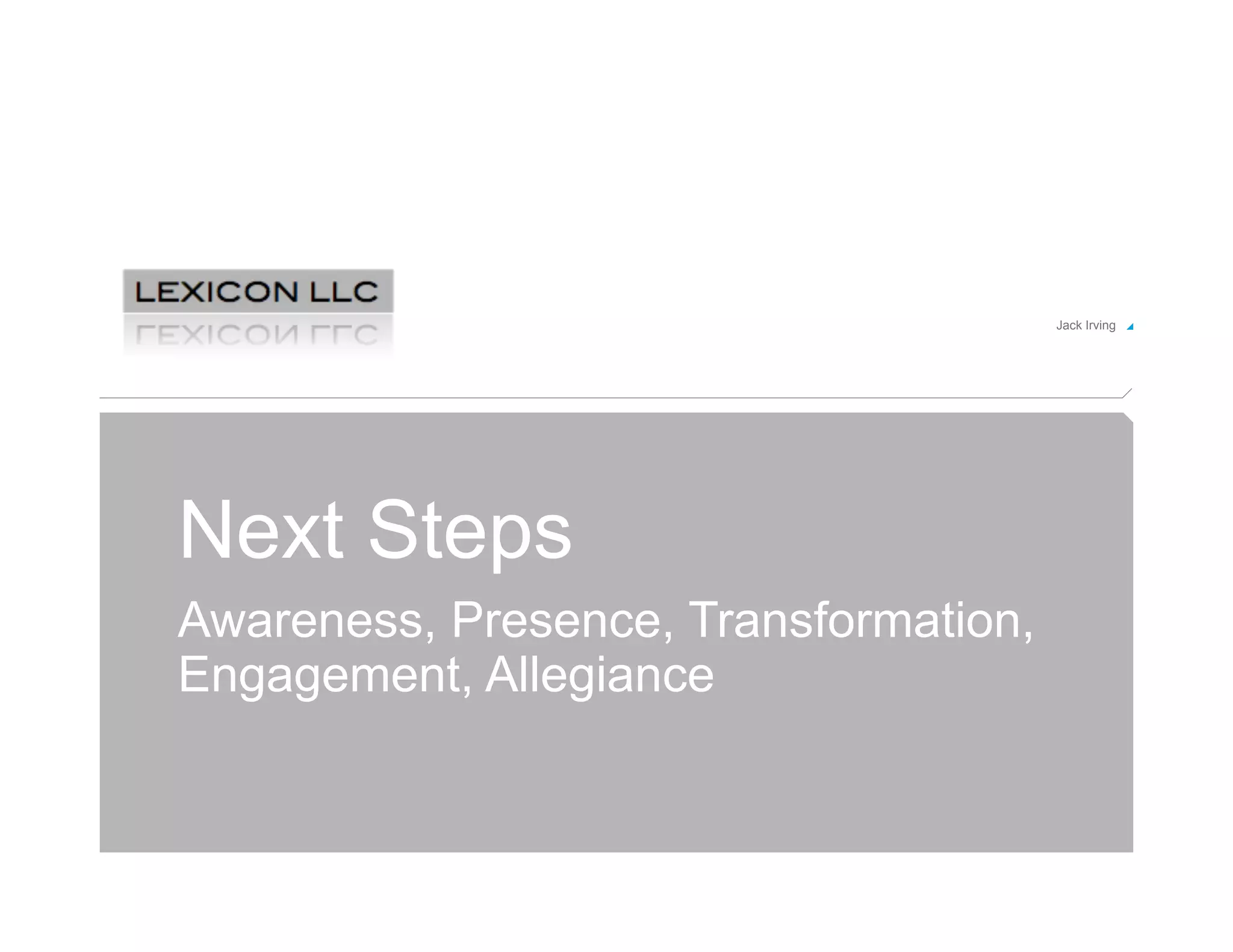 Jack Irving!




Next Steps
Awareness, Presence, Transformation,
Engagement, Allegiance
 