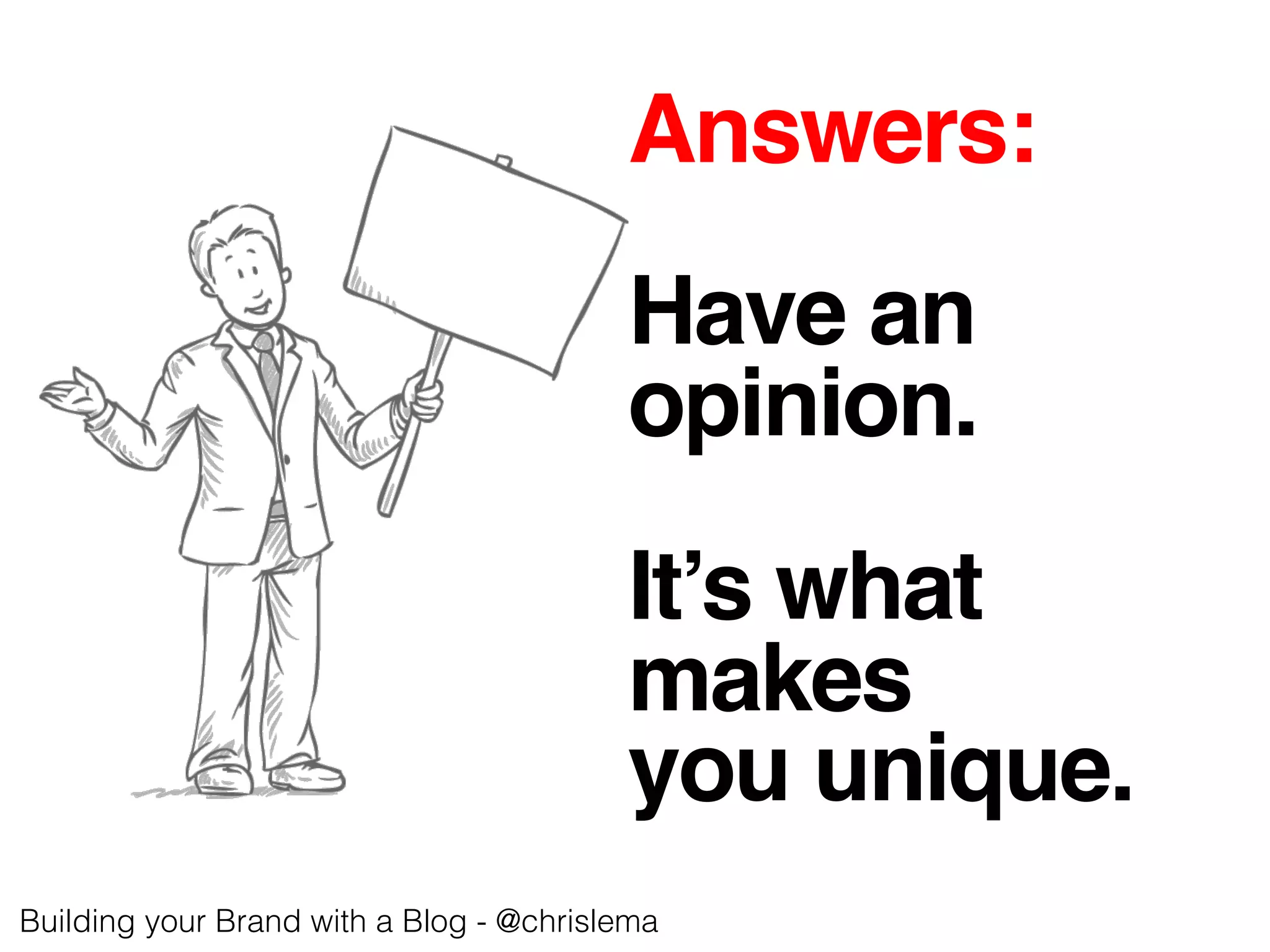 Answers:!
!
Have an !
opinion.!
!
It’s what !
makes!
you unique.!
Building your Brand with a Blog - @chrislema!