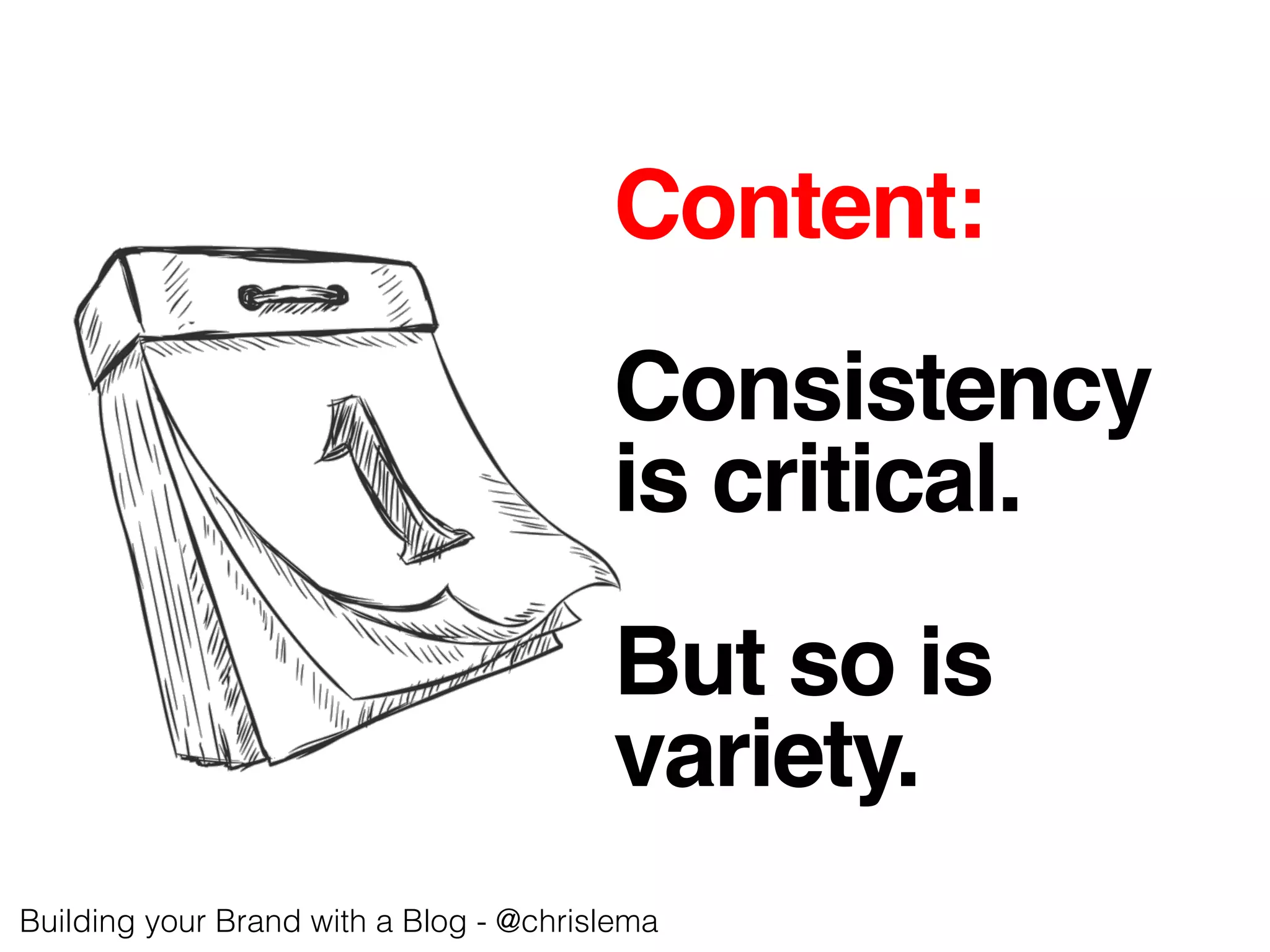 Content:!
!
Consistency!
is critical.!
!
But so is !
variety.!
Building your Brand with a Blog - @chrislema!