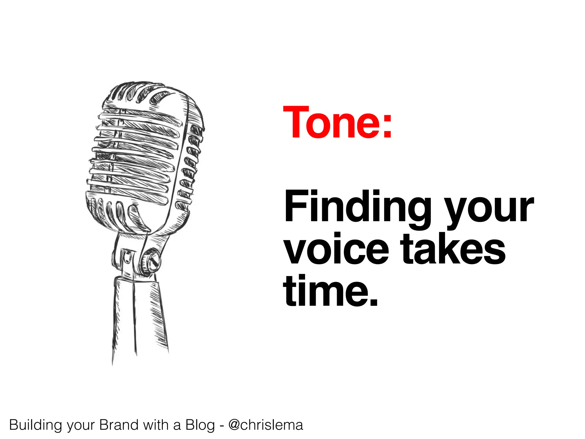 Tone:!
!
Finding your!
voice takes!
time. !
Building your Brand with a Blog - @chrislema!