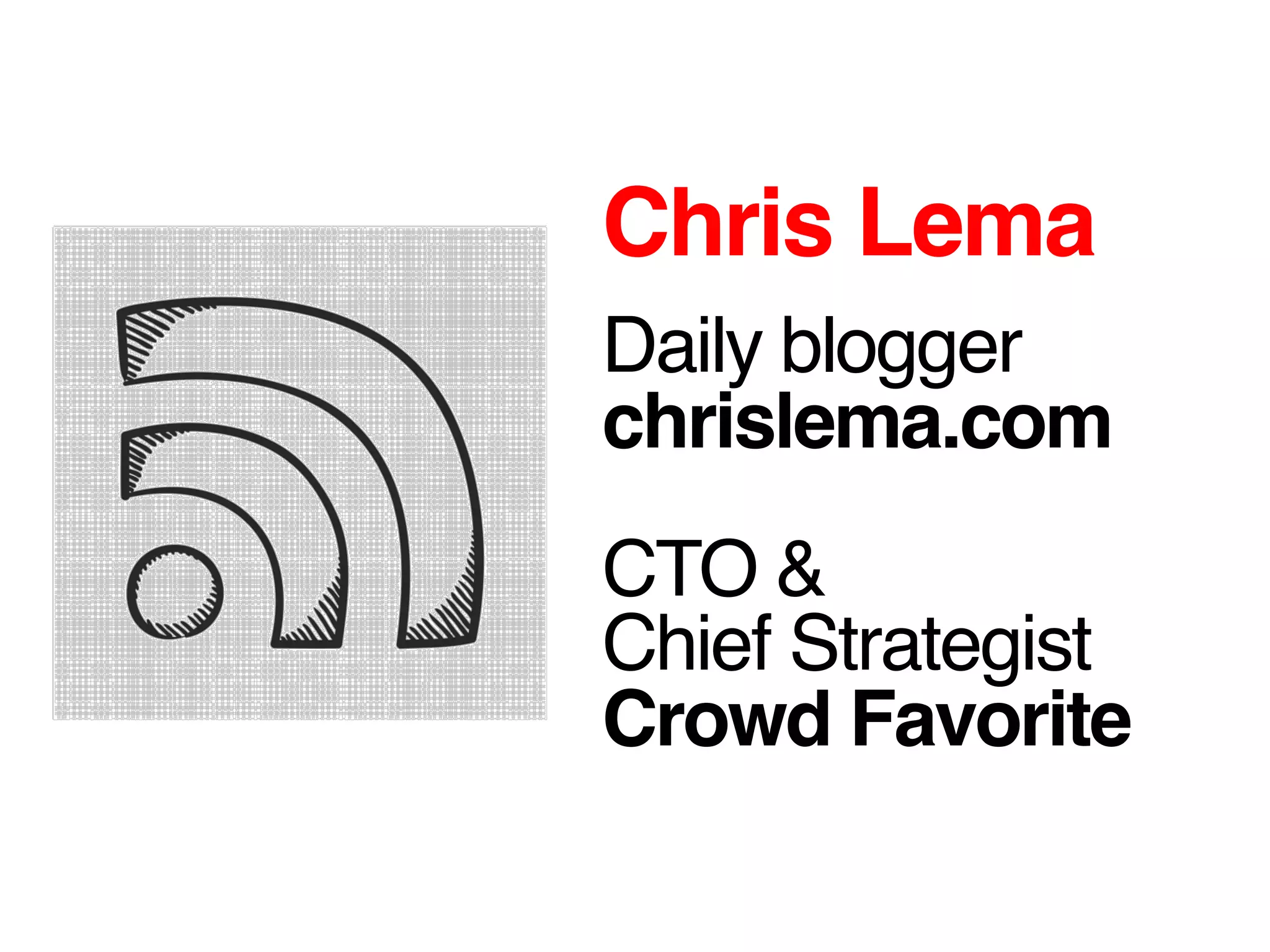 Chris Lema!
!
Daily blogger!
chrislema.com!
!
CTO &
Chief Strategist!
Crowd Favorite!