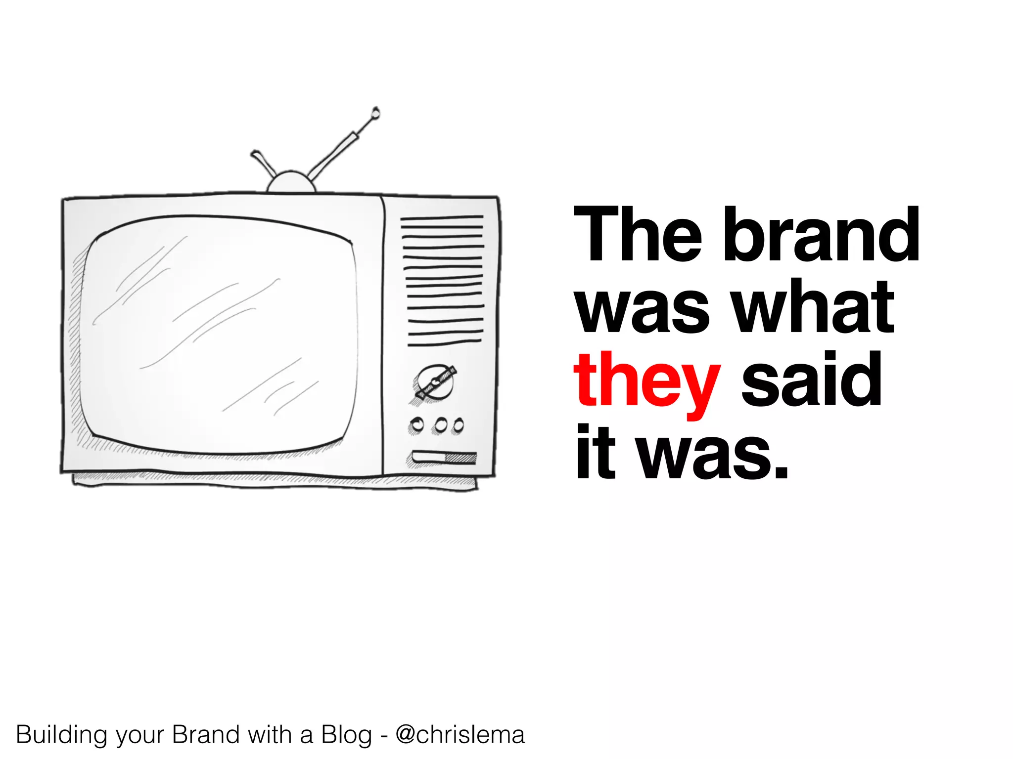 The brand !
was what !
they said !
it was.!
Building your Brand with a Blog - @chrislema!