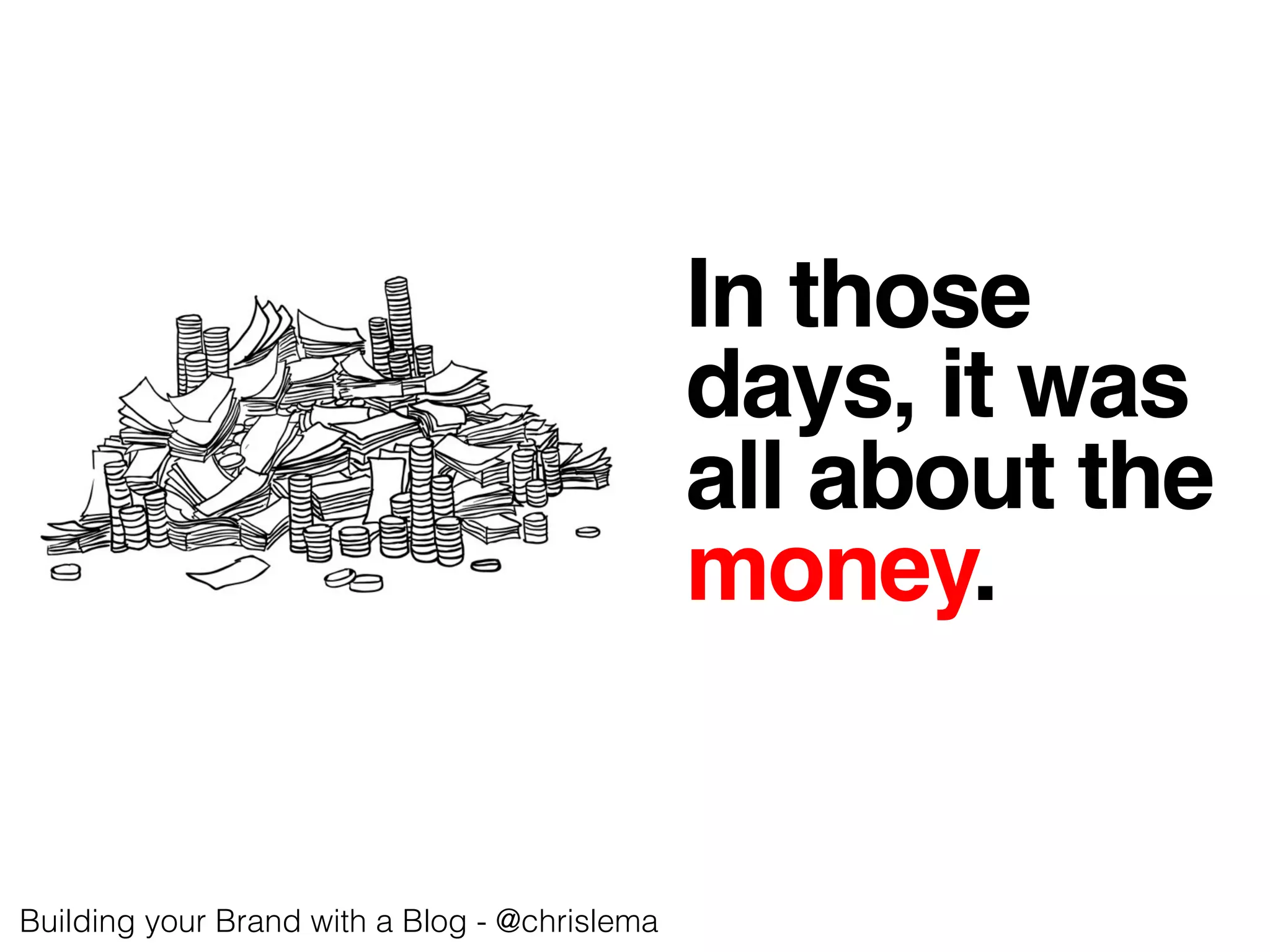 In those!
days, it was!
all about the!
money.!
Building your Brand with a Blog - @chrislema!