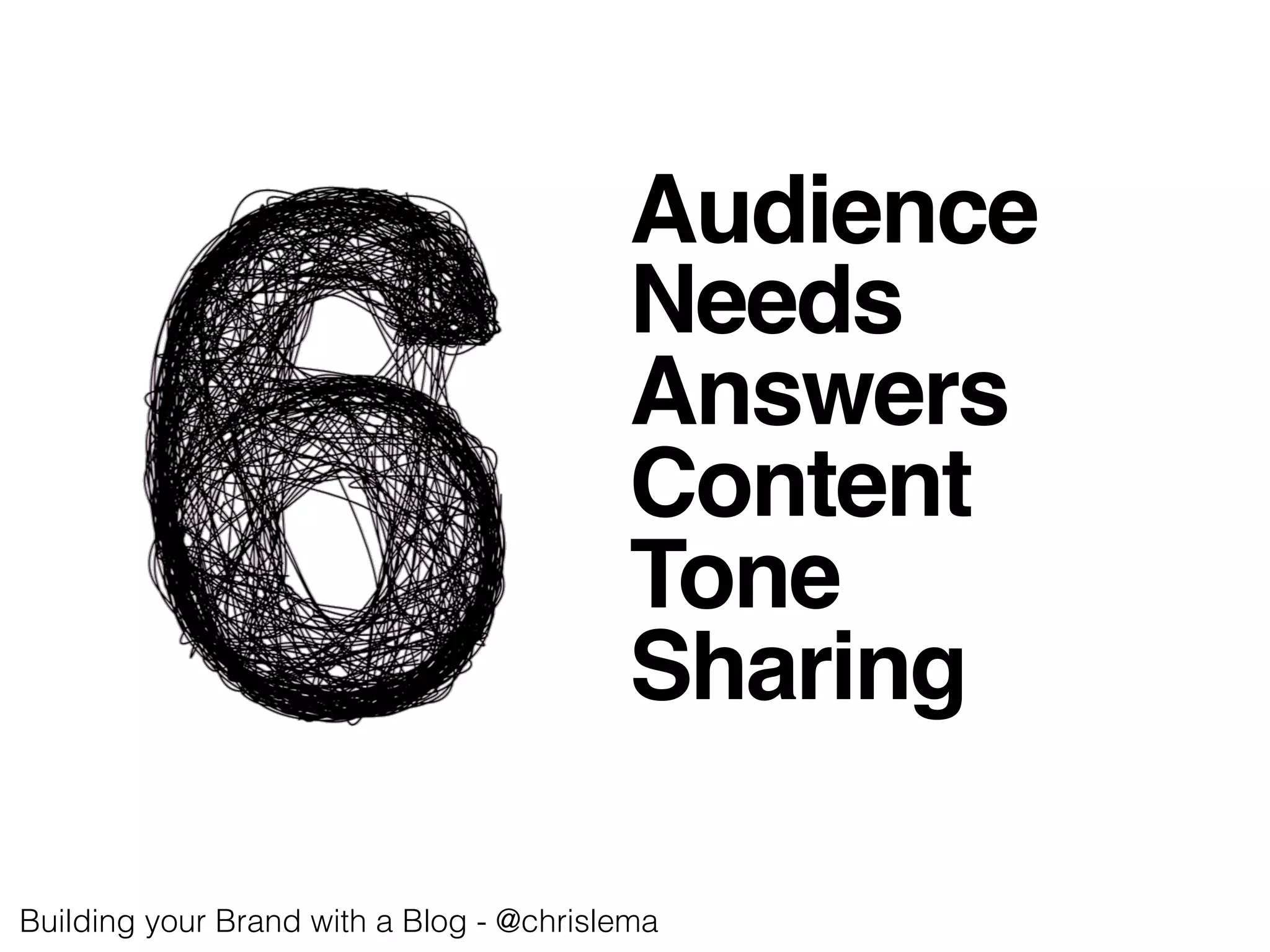 Audience!
Needs !
Answers!
Content!
Tone!
Sharing!
Building your Brand with a Blog - @chrislema!