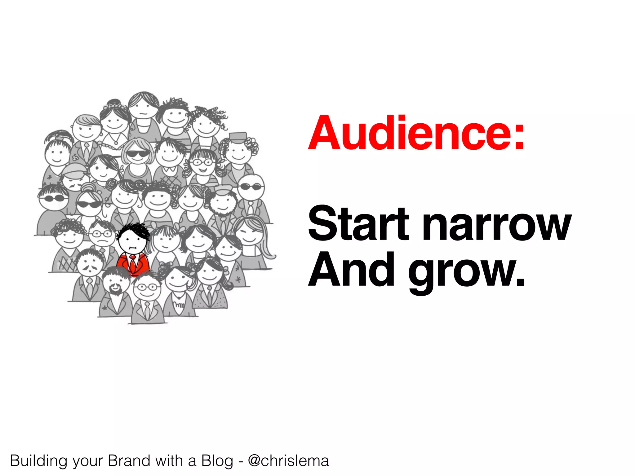 Audience:!
!
Start narrow!
And grow.!
Building your Brand with a Blog - @chrislema!