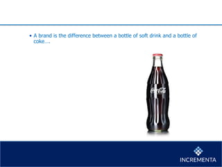• A brand is the difference between a bottle of soft drink and a bottle of
coke….
 