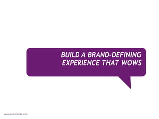 BUILD A BRAND-DEFINING
EXPERIENCE THAT WOWS
 