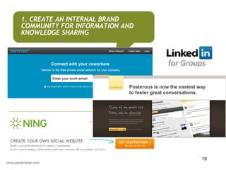 1. CREATE AN INTERNAL BRAND
COMMUNITY FOR INFORMATION AND
KNOWLEDGE SHARING




                                19
 