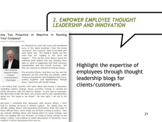 2. EMPOWER EMPLOYEE THOUGHT
LEADERSHIP AND INNOVATION




       Highlight the expertise of
       employees through thought
       leadership blogs for
       clients/customers.




                                    21
 
