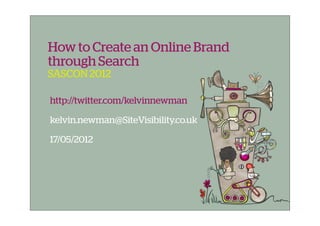 How to Create an Online Brand
through Search
SASCON 2012

http://twitter.com/kelvinnewman

kelvin.newman@SiteVisibility.co.uk

17/05/2012
 