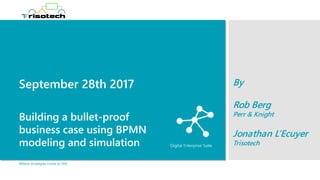 September 28th 2017
Building a bullet-proof
business case using BPMN
modeling and simulation
By
Rob Berg
Perr & Knight
Jonathan L’Ecuyer
Trisotech
Where strategies come to life!
 