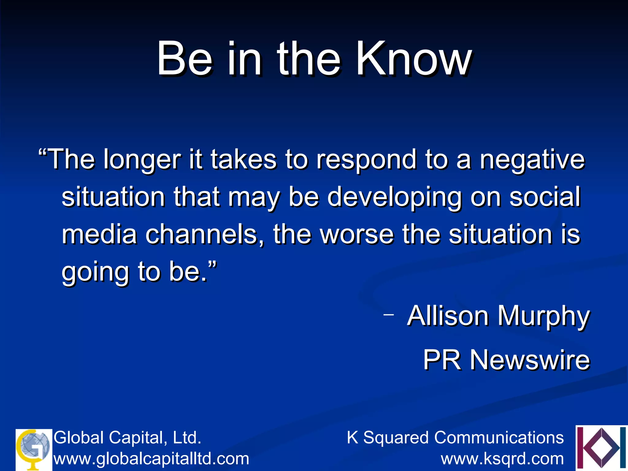 Be in the Know “ The longer it takes to respond to a negative situation that may be developing on social media channels, the worse the situation is going to be.” Allison Murphy PR Newswire 