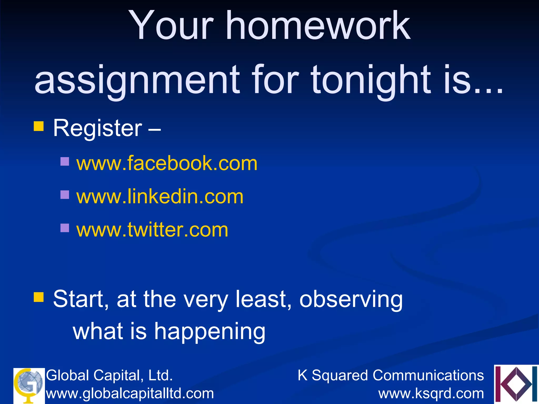 Your homework assignment for tonight is... Register –  www.facebook.com www.linkedin.com www.twitter.com Start, at the very least, observing    what is happening 