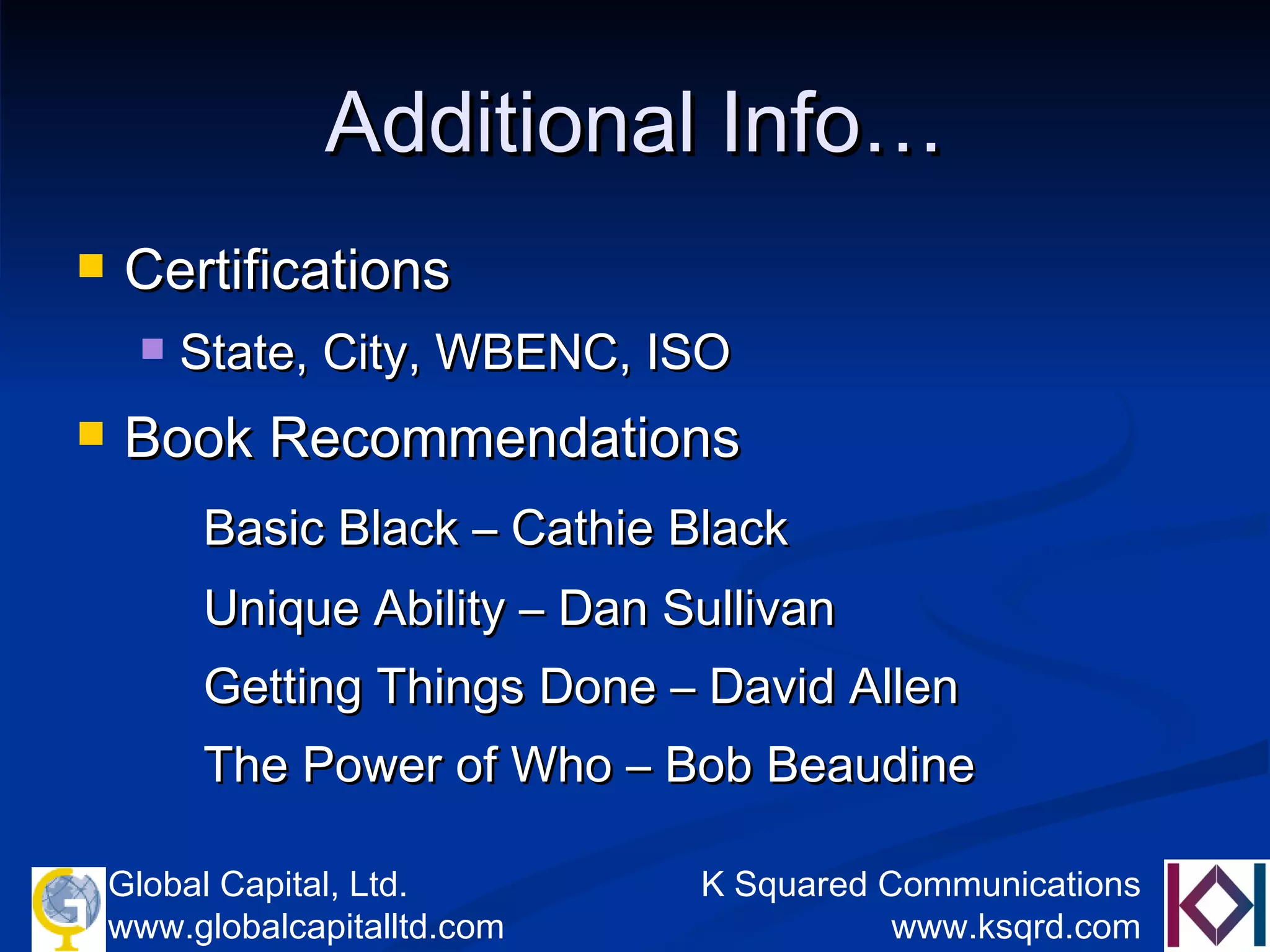 Additional Info… Certifications State, City, WBENC, ISO Book Recommendations Basic Black – Cathie Black Unique Ability – Dan Sullivan Getting Things Done – David Allen The Power of Who – Bob Beaudine 
