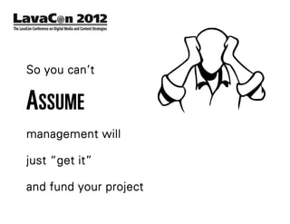 So you can’t


ASSUME
management will

just “get it”

and fund your project
 
