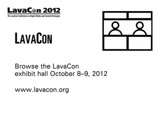 LAVACON
Browse the LavaCon
exhibit hall October 8–9, 2012

www.lavacon.org
 