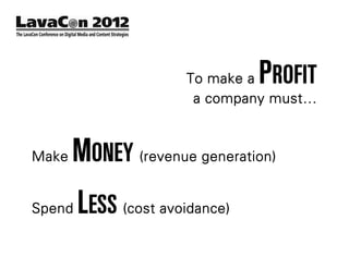 To make aPROFIT
                        a company must…



Make   MONEY (revenue generation)
Spend   LESS (cost avoidance)
 