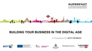 BUILDING YOUR BUSINESS IN THE DIGITAL AGE 
A Presentation By: KEITH MCMEAN 
 
