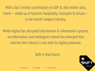 skift.com T: @skift F: /skiftnews
With a $6.5 trillion contribution to GDP & 260 million jobs,
travel -- made up of touris...
