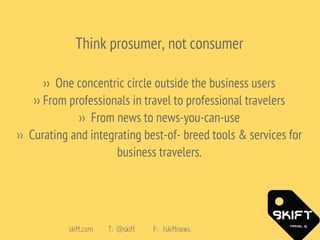 skift.com T: @skift F: /skiftnews
Think prosumer, not consumer
›› One concentric circle outside the business users
›› From...