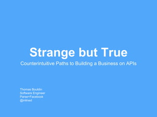 Strange but True
Counterintuitive Paths to Building a Business on APIs
Thomas Bouldin
Software Engineer
Parse+Facebook
@inlined
 