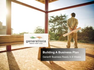 Building A Business Plan
Gener8! Business Ready in 8 Weeks
 