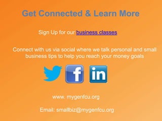 Get Connected & Learn More
www. mygenfcu.org
Email: smallbiz@mygenfcu.org
Sign Up for our business classes
Connect with us via social where we talk personal and small
business tips to help you reach your money goals
 