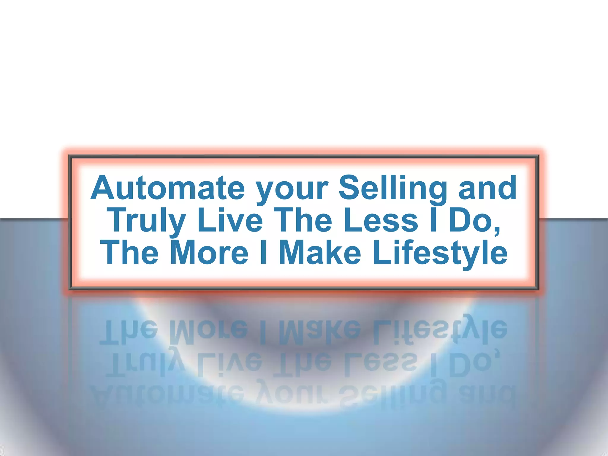 Automate your Selling and
 Truly Live The Less I Do,
The More I Make Lifestyle
 