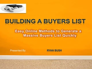 Easy Online Methods to Generate a
        Massive Buyers List Quickly



Presented By:
 