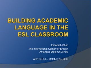 Elisabeth Chan
The International Center for English
Arkansas State University
ARKTESOL - October 28, 2010
 