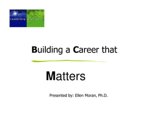 Building a Career that


   Matters
    Presented by: Ellen Moran, Ph.D.
 