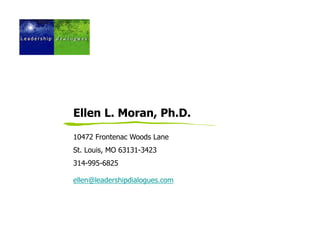 Ellen L. Moran, Ph.D.

10472 Frontenac Woods Lane
St. Louis, MO 63131-3423
314-995-6825

ellen@leadershipdialogues.com
 