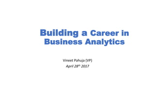 Building a Career in
Business Analytics
Vineet Pahuja (VP)
April 28th 2017
 
