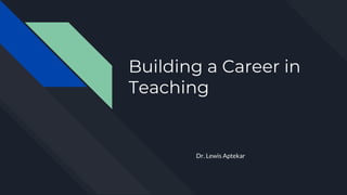 Building a Career in
Teaching
Dr. Lewis Aptekar
 