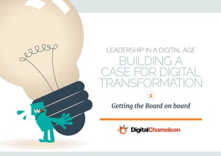 Leadership in a Digital Age
Building a
Case for Digital
Transformation
Getting the Board on board 
1
 
