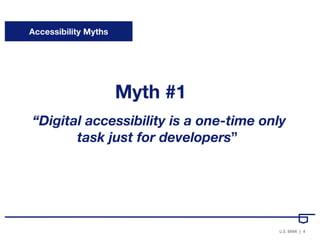 4U.S. BANK CONFIDENTIAL | U.S. BANK |
Accessibility Myths
“Digital accessibility is a one-time only
task just for develope...