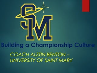 Building a Championship Culture
COACH ALSTIN BENTON –
UNIVERSITY OF SAINT MARY
 