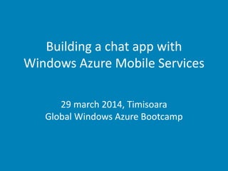 Building a chat app with
Windows Azure Mobile Services
29 march 2014, Timisoara
Global Windows Azure Bootcamp
 