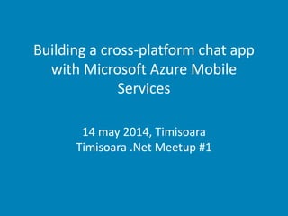 Building a cross-platform chat app
with Microsoft Azure Mobile
Services
14 may 2014, Timisoara
Timisoara .Net Meetup #1
 