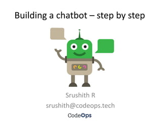 Building a chatbot – step by step
Srushith R
srushith@codeops.tech
 